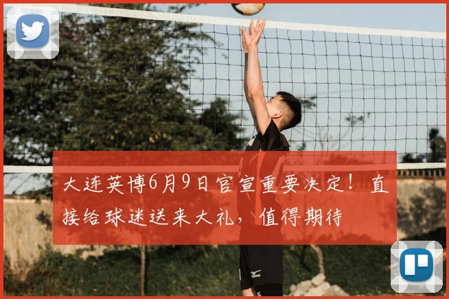 大连英博6月9日官宣重要决定!直接给球迷送来大礼,值得期待