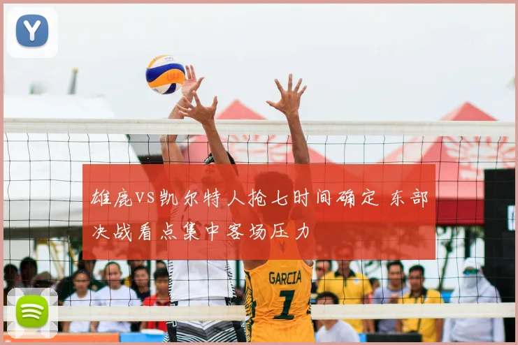 雄鹿vs凯尔特人抢七时间确定 东部决战看点集中客场压力