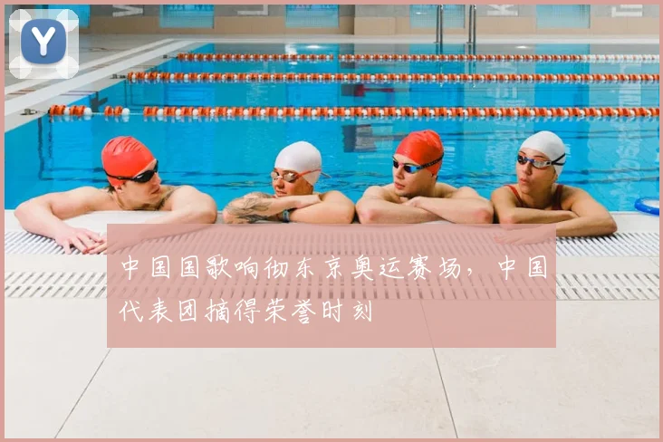 中国国歌响彻东京奥运赛场，中国代表团摘得荣誉时刻
