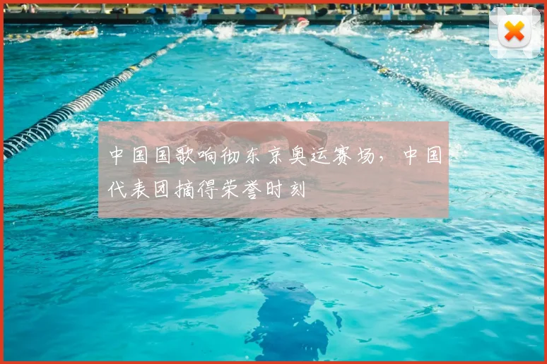 中国国歌响彻东京奥运赛场,中国代表团摘得荣誉时刻