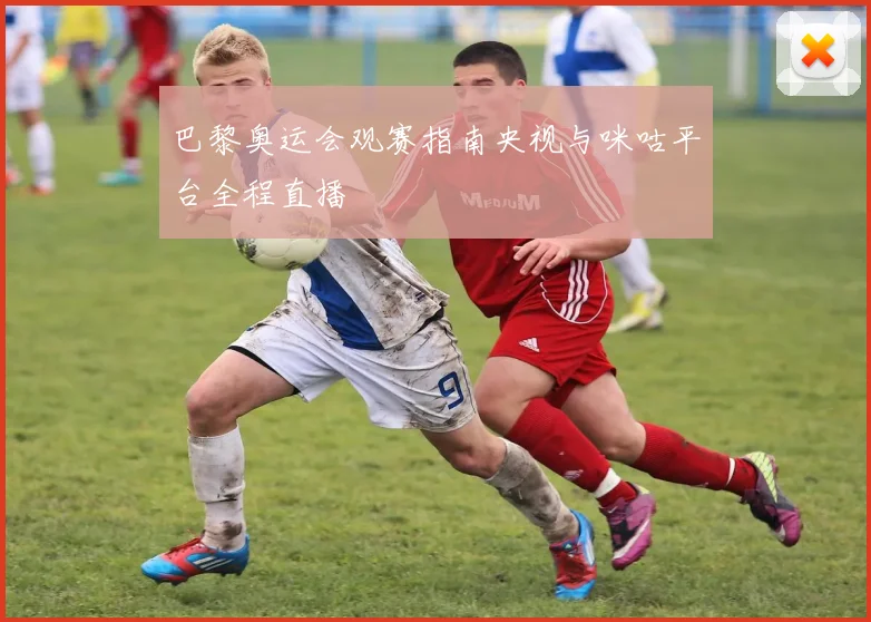 巴黎奥运会观赛指南央视与咪咕平台全程直播