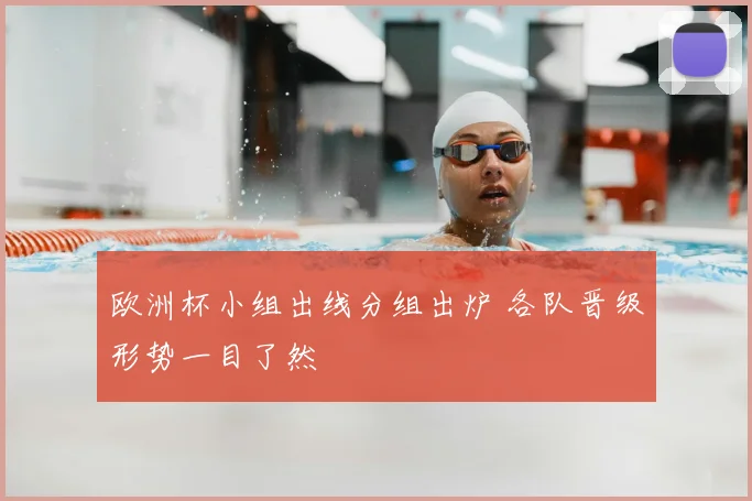 欧洲杯小组出线分组出炉 各队晋级形势一目了然