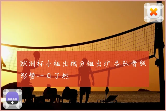 欧洲杯小组出线分组出炉 各队晋级形势一目了然